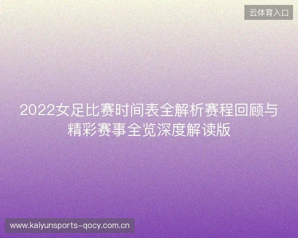 2022女足比赛时间表全解析赛程回顾与精彩赛事全览深度解读版