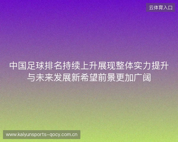 中国足球排名持续上升展现整体实力提升与未来发展新希望前景更加广阔 中国足球排名持续上升展现整体实力提升与未来发展新希望前景更加广阔