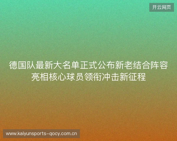 德国队最新大名单正式公布新老结合阵容亮相核心球员领衔冲击新征程 德国队最新大名单正式公布新老结合阵容亮相核心球员领衔冲击新征程